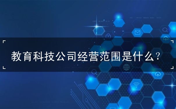 教育科技公司經(jīng)營(yíng)范圍詳解 計(jì)算機(jī)軟硬件技術(shù)開發(fā)的核心業(yè)務(wù)